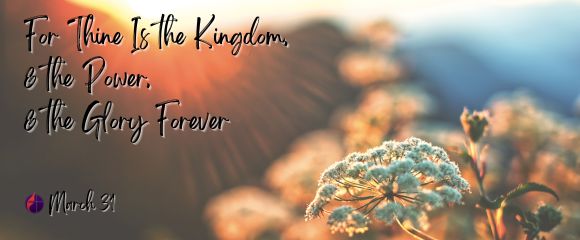 For Thine Is the Kingdom, & the Power, & the Glory Forever